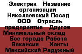 Электрик › Название организации ­ Николаевский Посад, ООО › Отрасль предприятия ­ Другое › Минимальный оклад ­ 1 - Все города Работа » Вакансии   . Ханты-Мансийский,Радужный г.